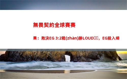 無畏契約全球賽賽果：敗決EG 3:2戰(zhàn)勝LOUD，EG殺入總決賽對陣PRX